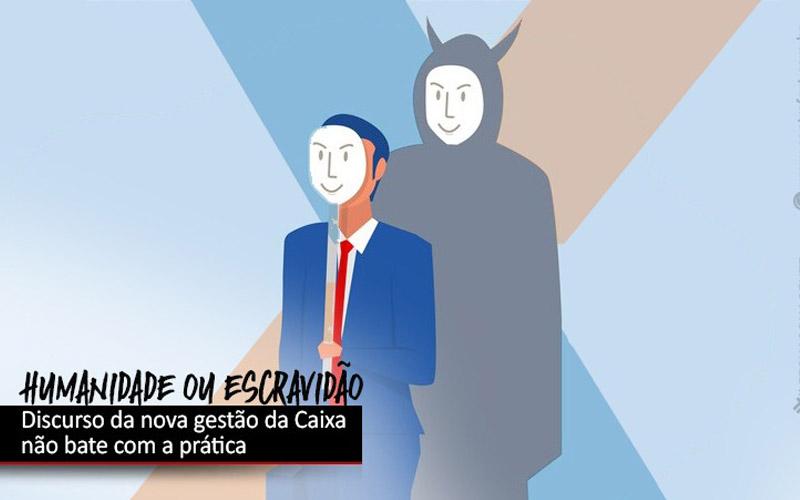 Arte com fundo composto pelo X do logo da Caixa, um homem de terno usando máscara, em frente a sua sombra, com uma máscara em destaque. No canto inferior esquerdo, o texto: humanidade ou escravidão. Abaixo, um quadro negro com o texto Discurso da nova gestão da Caixa não bate com a prática.