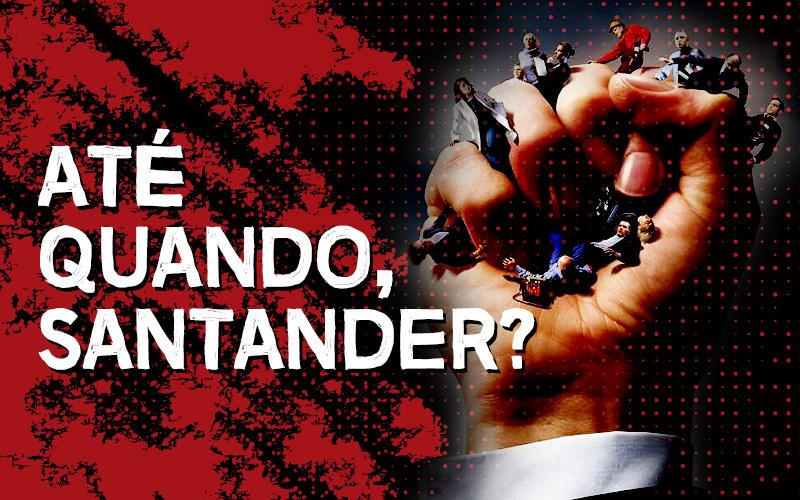 Arte com fundo vermelho e preto tem uma mão de pele branco do lado direito esmagando trabalahdores. Do lado esquerdo, a frase: até quando, santander?