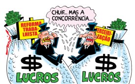 Charge mostrando dois banqueiros sentados em sacos de dinheiro, enquanto reclamam da concorrência e escondem seu apoio a reforma trabalhista e a terceirização