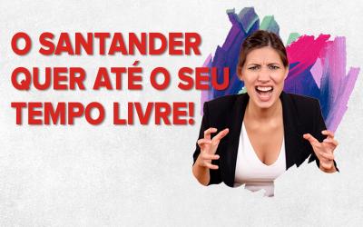 A frase "o Santander quer até o seu tempo livre", acompanhada da imagem de uma trabalhadora com feição de raiva